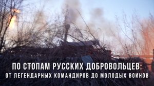 Спецрепортаж WG «По стопам русских добровольцев: от легендарных командиров до молодых воинов»