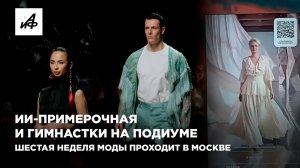 ИИ-примерочная и гимнастки на подиуме. Шестая неделя моды проходит в Москве