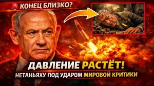 Срочно; Конец для Биньямина Нетаньяху? Почему мировое давление растёт