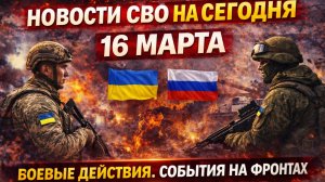 Новости СВО на сегодня 16 марта. Боевые действия. События на фронтах Украина Россия 16.03.2026