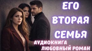 АУДИОКНИГА: ЕГО ВТОРАЯ СЕМЬЯ СЛУШАТЬ ЛЮБОВНЫЙ РОМАН
