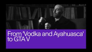 22. From 'Vodka and Ayahuasca' to GTA V