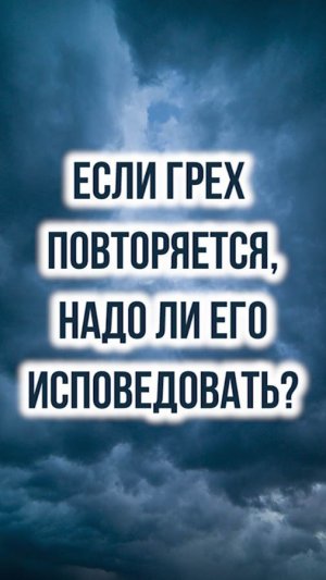 Если грех повторяется, надо ли его снова исповедовать?