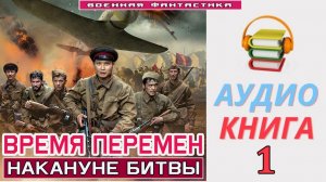 #Аудиокнига. «ВРЕМЯ ПЕРЕМЕН -1! Накануне битвы». КНИГА 1. #Попаданцы#БоеваяФантастика
