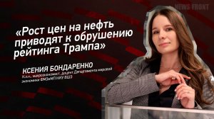 "Рост цен на нефть приводят к обрушению рейтинга Трампа" - Ксения Бондаренко