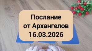 ПОСЛАНИЕ ОТ АРХАНГЕЛОВ 16.03.2026