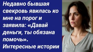 Истории со Смыслом/Недавно бывшая свекровь явилась ко мне на порог и заявила: «Давай деньги,...