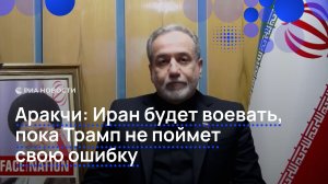 Аракчи Иран будет воевать, пока Трамп не поймет свою ошибку