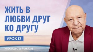 “Жить в любви друг ко другу” Урок 12 Субботняя школа с Алехандро Буйоном