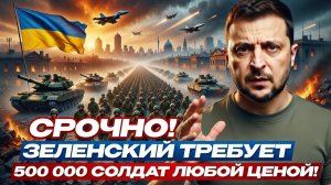 СРОЧНО! Зеленский требует 500 000 солдат любой ценой!