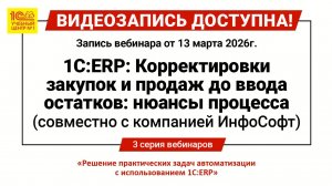 Вебинар 1C:ERP: Корректировки закупок и продаж до ввода остатков: нюансы процесса
