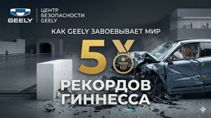 КАК GEELY ЗАВОЕВЫВАЕТ МИР: 5 РЕКОРДОВ ГИННЕССА В ЦЕНТРЕ БЕЗОПАСНОСТИ
