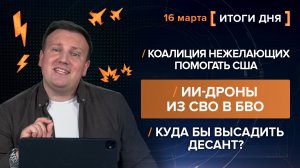 Куда бы высадить десант? ИИ-дроны из СВО в БВО. Коалиция нежелающих помогать США - итоги 16 марта