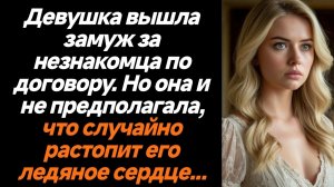 Жизненные истории/Девушка вышла замуж за незнакомца по договору. Но она и не предполагала, что случа