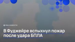 В Фуджейре вспыхнул пожар после удара БПЛА