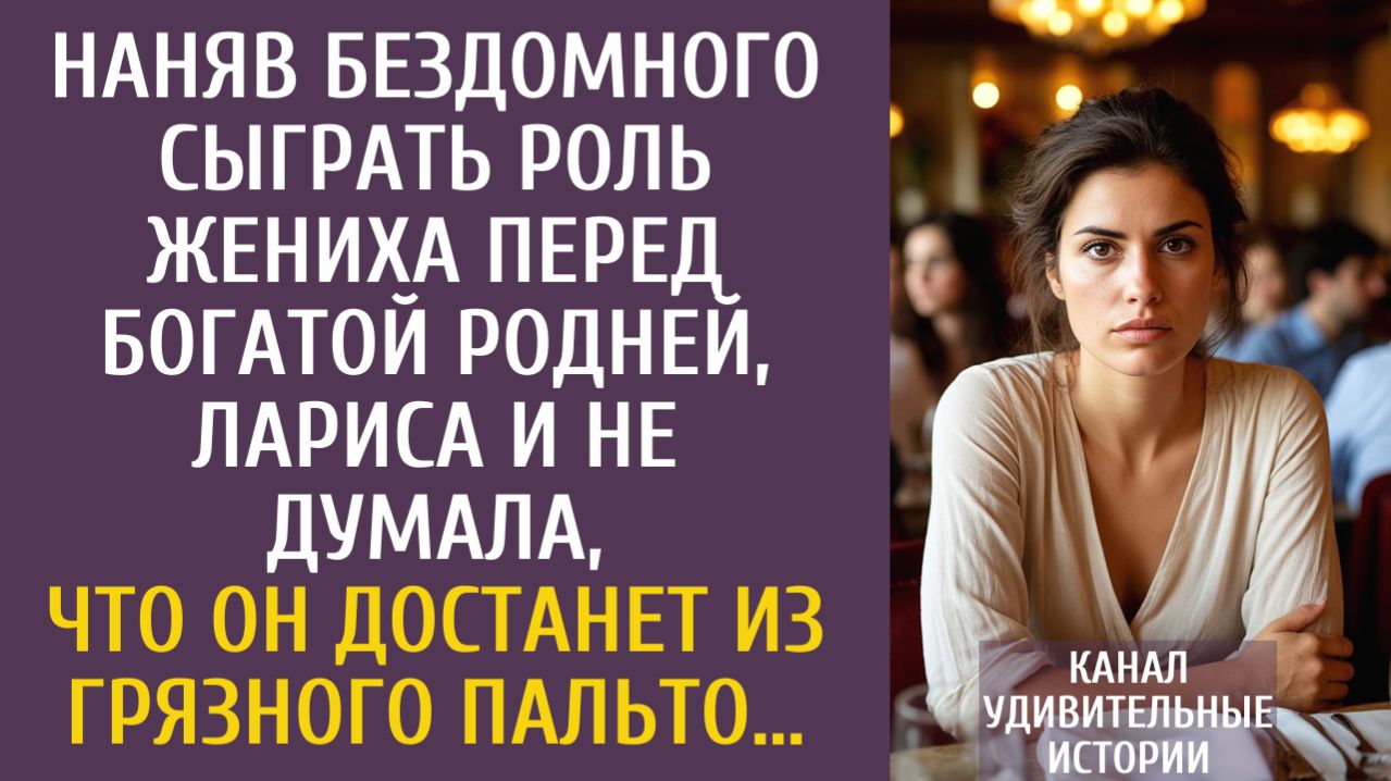 Истории из жизни Наняв бездомного сыграть роль жениха перед богатой родней, Лариса и не думала, что…