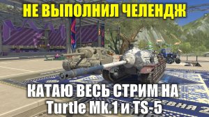 НЕ ВЫПОЛНИЛ ЧЕЛЕНДЖ - КАТАЮ ВЕСЬ СТРИМ НА Turtle Mk.1 и TS-5 #tanksblitz