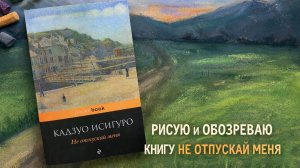 РИСУЮ и ОБОЗРЕВАЮ КНИГУ НЕ ОТПУСКАЙ МЕНЯ
