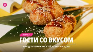 Гости со вкусом #4 | Блюдо американской кухни чиз-дог