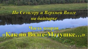 По Селигеру и верхней Волге на байдарке. Вторая серия «Как по Волге-Матушке...»