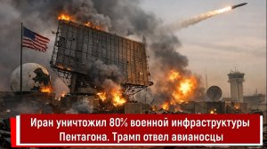 Иран уничтожил 80% военной инфраструктуры Пентагона. Трамп отвел авианосцы