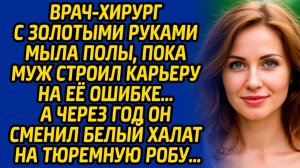 Врач-хирург с золотыми руками мыла полы, пока муж строил карьеру на её ошибке. А через год он...