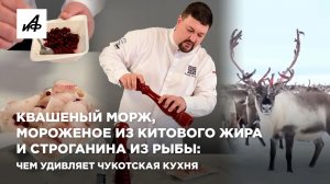Квашеный морж, мороженое из китового жира и строганина из рыбы: чем удивляет чукотская кухня