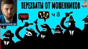 Анатолий ДВ. ПЕРЕХВАТЫ ОТ МОШЕННИКОВ ч 8