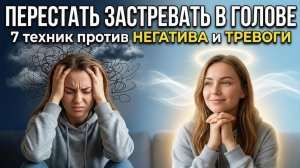 Как перестать застревать в голове: 7 техник против негатива и тревоги