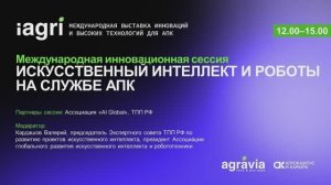 Международная инновационная сессия «ИСКУССТВЕННЫЙ ИНТЕЛЛЕКТ И РОБОТЫ НА СЛУЖБЕ АПК». Часть №1