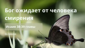 Бог ожидает от человека смирения | Исаия 38-39 главы | Ян Чевелев