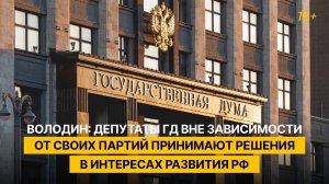 Володин: депутаты ГД вне зависимости от своих партий принимают решения в интересах развития РФ