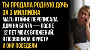 Вложила три миллиона в мамин дом — а мама переписала его на брата | слушать рассказ|История из жизни