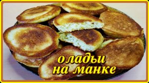Это вкуснятина из ничего.  МАННЫЕ ОЛАДЬИ- быстро и просто!