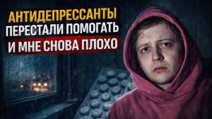 АНТИДЕПРЕССАНТЫ ПЕРЕСТАЛИ ПОМОГАТЬ И МНЕ СНОВА ПЛОХО НА ДУШЕ. ТОСКА И БЕЗЫСХОДНОСТЬ