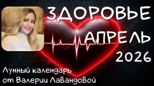 Лунный календарь ЗДОРОВЬЯ и операций на АПРЕЛЬ 2026 от Валерии Лавандовой.