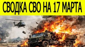 Новости СВО на сегодня 17 марта. Боевые действия. Россия-Украина. Фронт