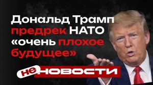 не НОВОСТИ: президент США Дональд Трамп предрек НАТО «очень плохое будущее»