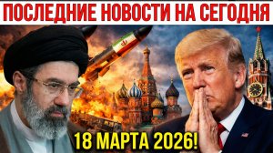 ПОСЛЕДНИЕ НОВОСТИ НА СЕГОДНЯ 18 МАРТА 2026!