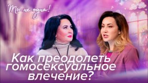 КАК ИЗБАВИТЬСЯ ОТ ВЛЕЧЕНИЯ К СВОЕМУ ПОЛУ "Ты не одна" (22)