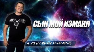 СЫН МОЙ ИЗМАИЛ. Андрей Яковишин @Nebesnaya_civilizacia