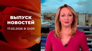Выпуск новостей в 12:00 от 17.03.2026