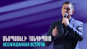 Անսպասելի հանդիպում || Anspaseli handipum || Неожиданная встреча || Серге Арутюнян