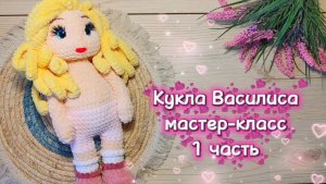КУКЛА Василиса крючком. Мастер-класс. 1 часть.