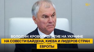 Володин: кровопролитие на Украине на совести Байдена, Киева и лидеров стран Европы