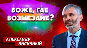 БОЖЕ, Где ВОЗМЕЗДИЕ? / Александр Лисичный | христианские проповеди