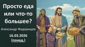 Просто еда или что-то большее. Александр Федорищев. 16.03.2026 - понедельник
