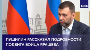 Пушилин рассказал подробности подвига бойца Ярашева