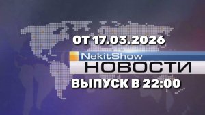Некит-Шоу Новости (Канал "Некит-Шоу", 17.03.2026) Выпуск в 22:00