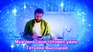 Мужчина свой готовит ужин. Татьяна Высоцкая.